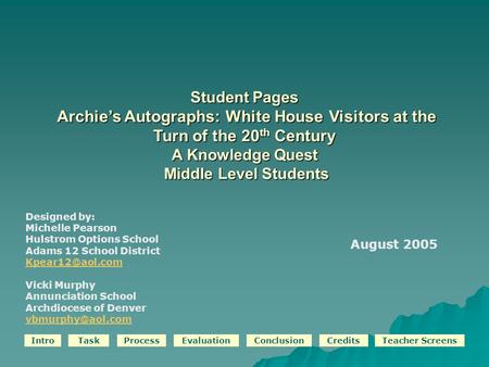 IntroTaskProcessEvaluationConclusionCreditsTeacher Screens Student Pages Archie’s Autographs: White House Visitors at the Turn of the 20 th Century A Knowledge.