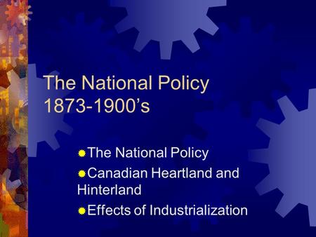 The National Policy 1873-1900’s Canadian Heartland and Hinterland Effects of Industrialization.