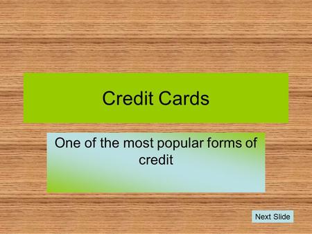 Credit Cards One of the most popular forms of credit Next Slide.