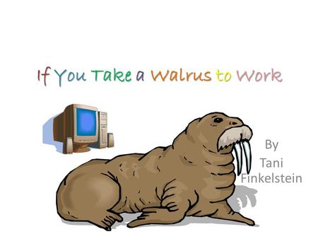 If You Take a Walrus to Work By Tani Finkelstein.