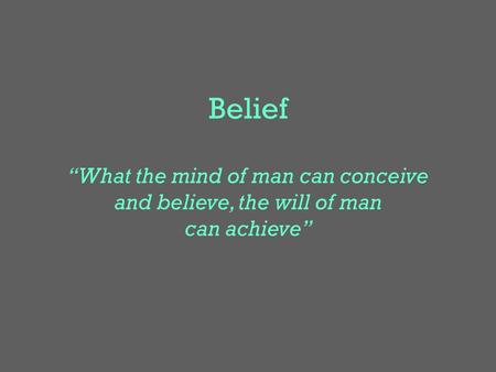 Belief “What the mind of man can conceive and believe, the will of man can achieve”