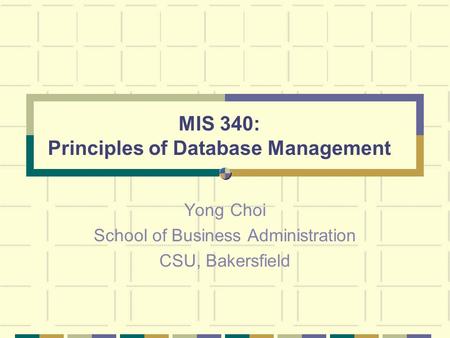 MIS 340: Principles of Database Management Yong Choi School of Business Administration CSU, Bakersfield.