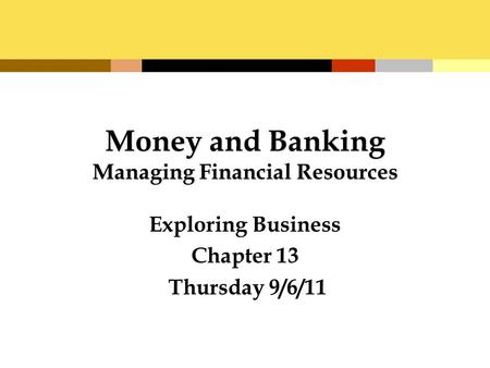 Money and Banking Managing Financial Resources Exploring Business Chapter 13 Thursday 9/6/11.