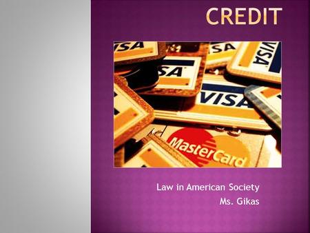 Law in American Society Ms. Gikas.  Credit: buying goods or services or borrowing money in exchange for a promise to pay in the future  Creditors: people.