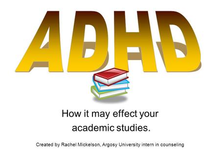 How it may effect your academic studies. Created by Rachel Mickelson, Argosy University intern in counseling.