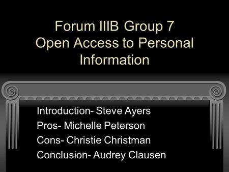 Forum IIIB Group 7 Open Access to Personal Information Introduction- Steve Ayers Pros- Michelle Peterson Cons- Christie Christman Conclusion- Audrey Clausen.