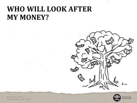 WHO WILL LOOK AFTER MY MONEY? Banking PowerPoint Money Works: Level 1 Topic 1.