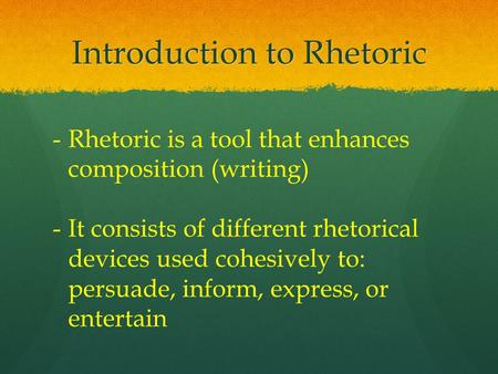 Introduction to Rhetoric -Rhetoric is a tool that enhances composition (writing) -It consists of different rhetorical devices used cohesively to: persuade,