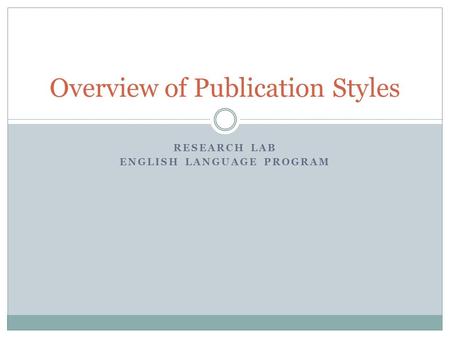 RESEARCH LAB ENGLISH LANGUAGE PROGRAM Overview of Publication Styles.