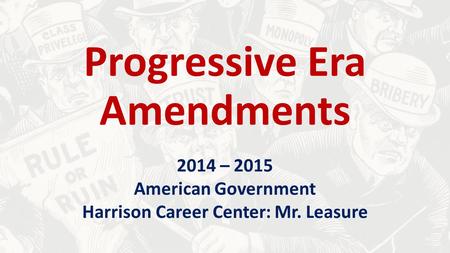 Progressive Era Amendments 2014 – 2015 American Government Harrison Career Center: Mr. Leasure.
