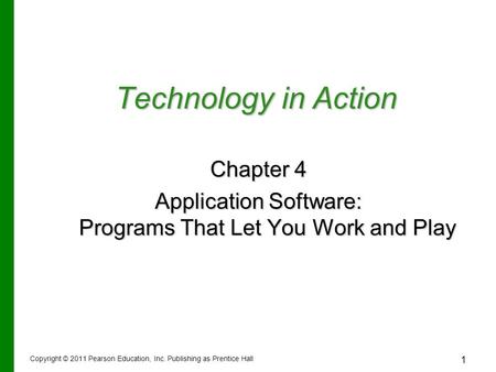 1 Technology in Action Chapter 4 Application Software: Programs That Let You Work and Play Copyright © 2011 Pearson Education, Inc. Publishing as Prentice.