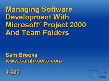 Managing Software Development With Microsoft ® Project 2000 And Team Folders Sam Brooks www.sambrooks.com 4-203.