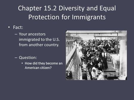 Chapter 15.2 Diversity and Equal Protection for Immigrants Fact: – Your ancestors immigrated to the U.S. from another country. – Question: How did they.