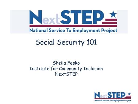 Social Security 101 Sheila Fesko Institute for Community Inclusion NextSTEP.