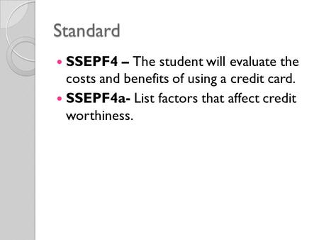Standard SSEPF4 – The student will evaluate the costs and benefits of using a credit card. SSEPF4a- List factors that affect credit worthiness.