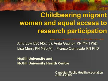 Childbearing migrant women and equal access to research participation Amy Low BSc MSc (c), Anita Gagnon RN MPH PhD, Lisa Merry RN MSc( A ), Franco Carnevale.