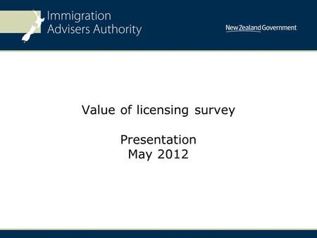Value of licensing survey Presentation May 2012. Introduction One of the key areas of strategic focus for the Authority is: “The perceived value of immigration.