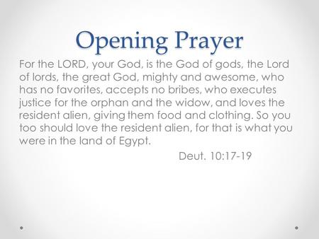 Opening Prayer For the LORD, your God, is the God of gods, the Lord of lords, the great God, mighty and awesome, who has no favorites, accepts no bribes,