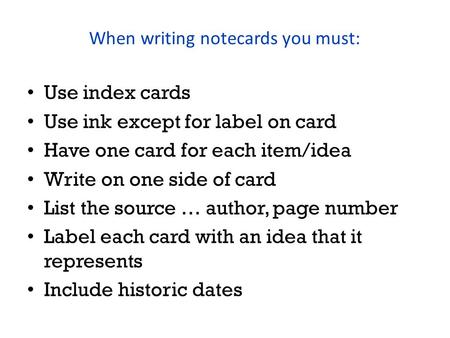 When writing notecards you must: Use index cards Use ink except for label on card Have one card for each item/idea Write on one side of card List the source.