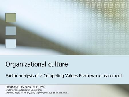 Organizational culture Factor analysis of a Competing Values Framework instrument Christian D. Helfrich, MPH, PhD Implementation Research Coordinator Ischemic.