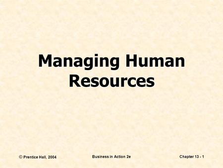 © Prentice Hall, 2004 Business in Action 2eChapter 13 - 1 Managing Human Resources.