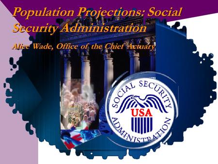 Population Projections: Social Security Administration Alice Wade, Office of the Chief Actuary Population Projections: Social Security Administration Alice.