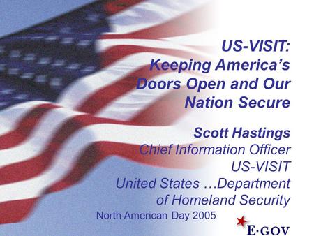 US-VISIT: Keeping America’s Doors Open and Our Nation Secure Scott Hastings Chief Information Officer US-VISIT United States …Department of Homeland Security.