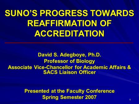 1 SUNO’S PROGRESS TOWARDS REAFFIRMATION OF ACCREDITATION David S. Adegboye, Ph.D. Professor of Biology Associate Vice-Chancellor for Academic Affairs &