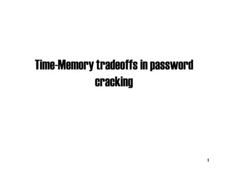 Time-Memory tradeoffs in password cracking 1. Basic Attacks Dictionary attack: –What if password is chosen well? Brute Force (online version): –Try all.