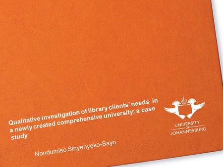Qualitative investigation of library clients’ needs in a newly created comprehensive university: a case study Nondumiso Sinyenyeko-Sayo.