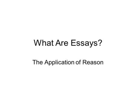 What Are Essays? The Application of Reason. Define Rhetoric “Rhetoric is the art of persuasion. Its goal is to change people’s opinions and influence.