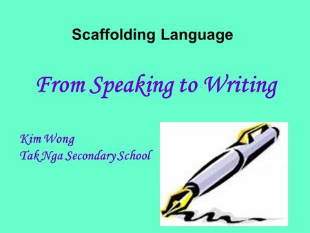 Scaffolding Language From Speaking to Writing Kim Wong Tak Nga Secondary School.