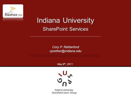 SharePoint Services Indiana University Cory P. Retherford  May 9 th, 2011.