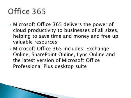  Microsoft Office 365 delivers the power of cloud productivity to businesses of all sizes, helping to save time and money and free up valuable resources.