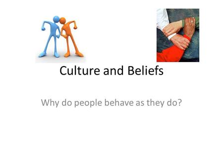 Culture and Beliefs Why do people behave as they do?