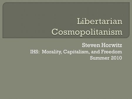 Steven Horwitz IHS: Morality, Capitalism, and Freedom Summer 2010.