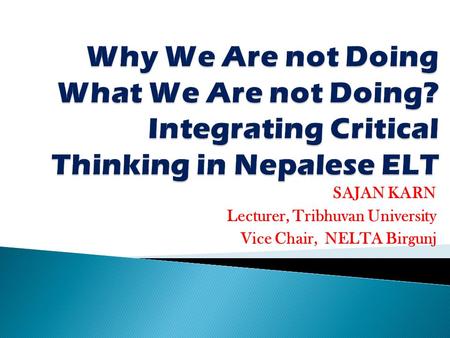 SAJAN KARN Lecturer, Tribhuvan University Vice Chair, NELTA Birgunj.