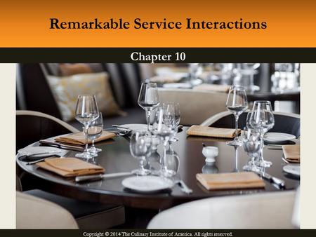Copyright © 2014 The Culinary Institute of America. All rights reserved. Chapter 10 Remarkable Service Interactions.