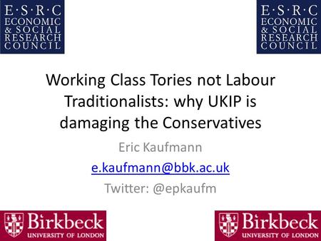 Working Class Tories not Labour Traditionalists: why UKIP is damaging the Conservatives Eric Kaufmann