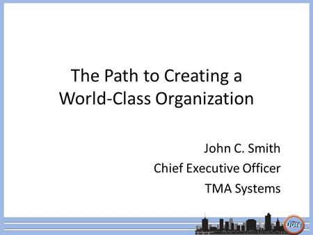 The Path to Creating a World-Class Organization John C. Smith Chief Executive Officer TMA Systems.