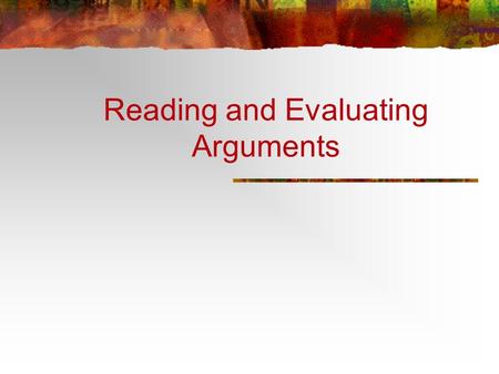 Reading and Evaluating Arguments. Learning Objectives: To recognize the elements of an argument To recognize types of arguments To evaluate arguments.