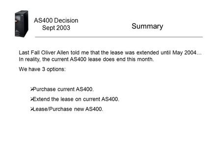 AS400 Decision Sept 2003 Last Fall Oliver Allen told me that the lease was extended until May 2004… In reality, the current AS400 lease does end this month.