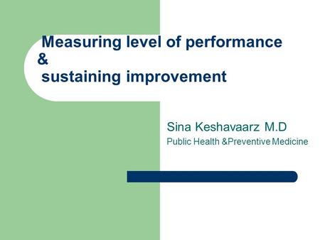Sina Keshavaarz M.D Public Health &Preventive Medicine Measuring level of performance & sustaining improvement.
