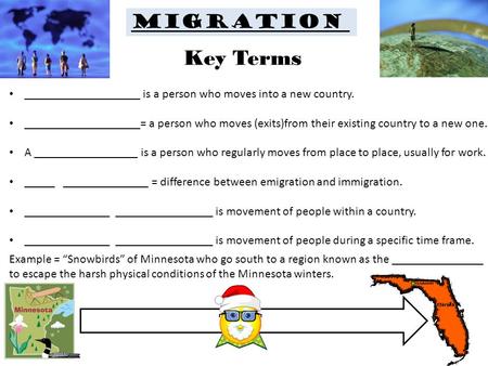 Migration ___________________ is a person who moves into a new country. ___________________= a person who moves (exits)from their existing country to a.