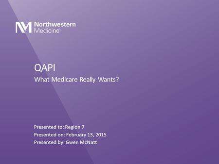 QAPI What Medicare Really Wants? Presented to: Region 7 Presented on: February 13, 2015 Presented by: Gwen McNatt.