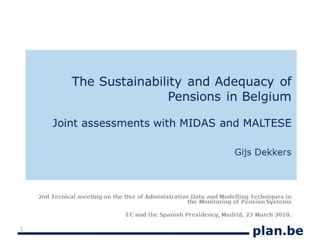 Plan.be The Sustainability and Adequacy of Pensions in Belgium Joint assessments with MIDAS and MALTESE Gijs Dekkers 2nd Tecnical meeting on the Use of.
