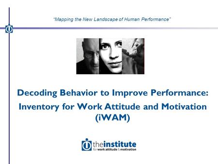 Decoding Behavior to Improve Performance: Inventory for Work Attitude and Motivation (iWAM) “Mapping the New Landscape of Human Performance”