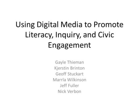 Using Digital Media to Promote Literacy, Inquiry, and Civic Engagement Gayle Thieman Kjerstin Brinton Geoff Stuckart Marrla Wilkinson Jeff Fuller Nick.