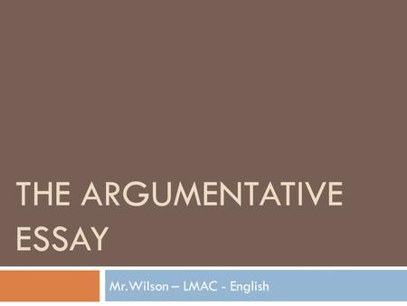 THE ARGUMENTATIVE ESSAY Mr.Wilson – LMAC - English.