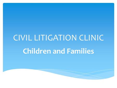 CIVIL LITIGATION CLINIC Children and Families.  Always in court  Always advocating  Using every legal skill taught in law school  Using every legal.